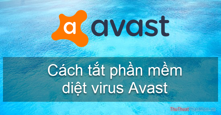 Cách tắt phần mềm diệt virus Avast tạm thời hoặc vĩnh viễn