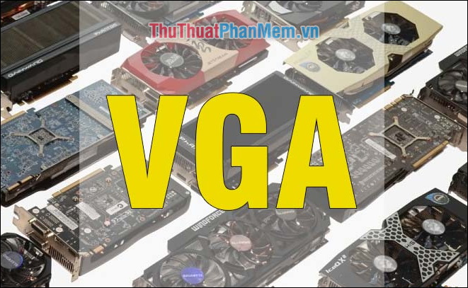 VGA là gì? Một số loại VGA phổ biến hiện nay