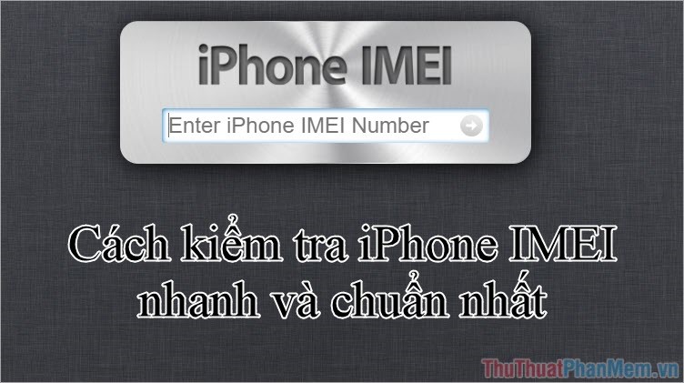 Check IMEI iPhone - Kiểm tra IMEI iPhone nhanh và chuẩn nhất