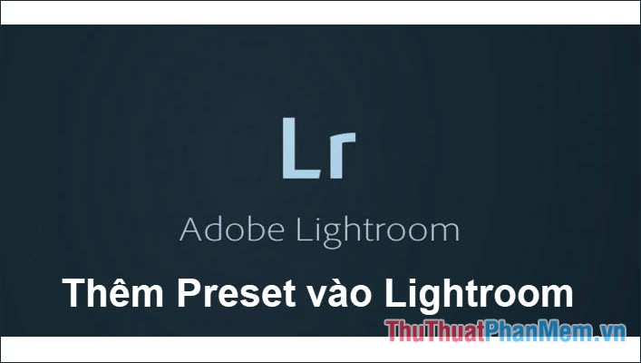 Cách thêm Preset vào Lightroom
