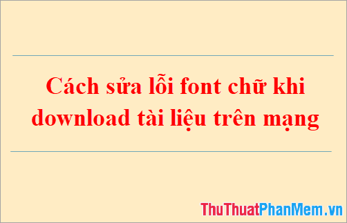 Cách sửa lỗi font chữ khi download tài liệu trên mạng