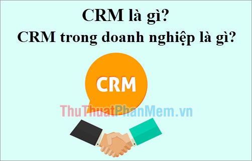 CRM là gì? CRM trong doanh nghiệp là gì?