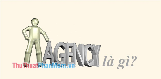 Agency là gì? Công việc của Agency? Tổng quan về Agency