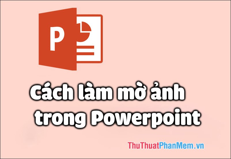 Cách làm mờ ảnh trong Powerpoint một phần và hoàn toàn hình