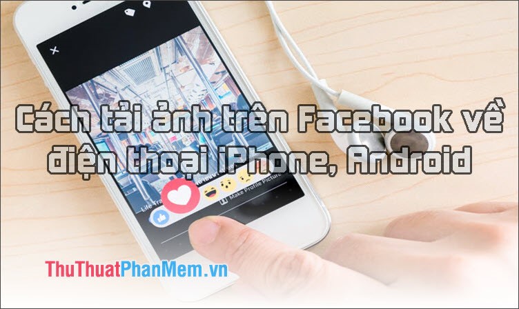 Cách tải ảnh trên Facebook về điện thoại iPhone, Android