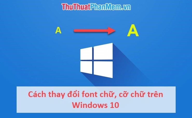 Cách thay đổi font chữ, cỡ chữ trên Windows 10