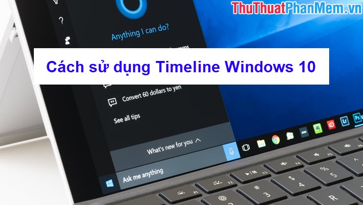 Hướng dẫn cách sử dụng tính năng Timeline trên Windows 10