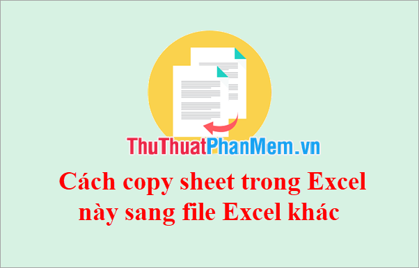 Cách copy sheet từ file Excel này sang file Excel khác